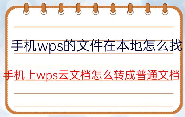 手机wps的文件在本地怎么找 手机上wps云文档怎么转成普通文档？